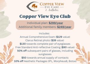 Copper View Eye Club! The easiest way to get top-notch eye care while keeping your hard-earned dollars in your pocket. We have designed this to save you hundreds of dollars every year- guaranteed!